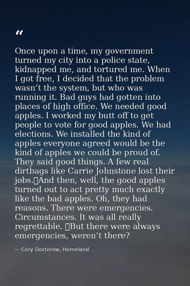 Once upon a time, my government turned my city into a police state, kidnapped me, and tortured me. When I got free, I de — Cory Doctorow, Homeland