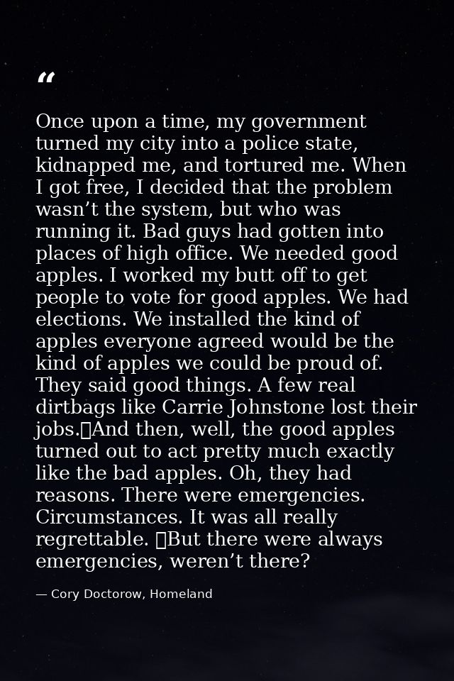 Once upon a time, my government turned my city into a police state, kidnapped me, and tortured me. When I got free, I de — Cory Doctorow, Homeland