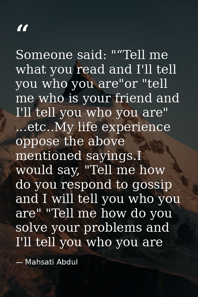 Someone said: "“Tell me what you read and I'll tell you who you are"or "tell me who is your friend and I'll tell you who — Mahsati Abdul