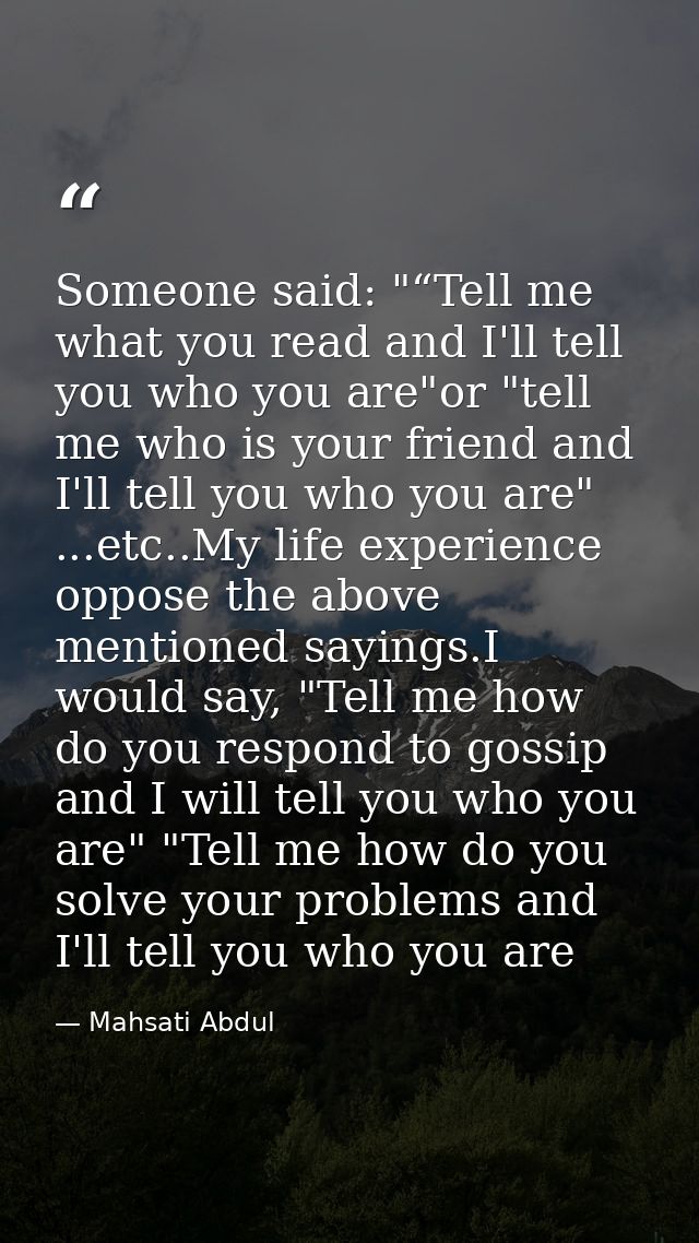 Someone said: "“Tell me what you read and I'll tell you who you are"or "tell me who is your friend and I'll tell you who — Mahsati Abdul