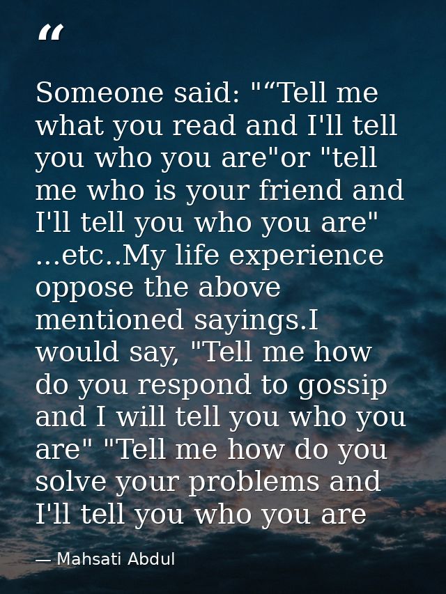 Someone said: "“Tell me what you read and I'll tell you who you are"or "tell me who is your friend and I'll tell you who — Mahsati Abdul