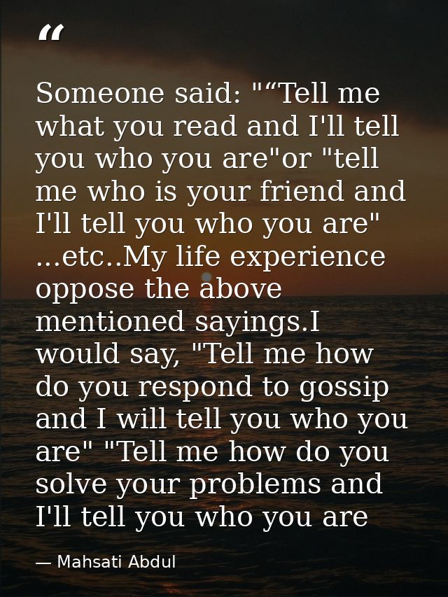 Someone said: "“Tell me what you read and I'll tell you who you are"or "tell me who is your friend and I'll tell you who — Mahsati Abdul