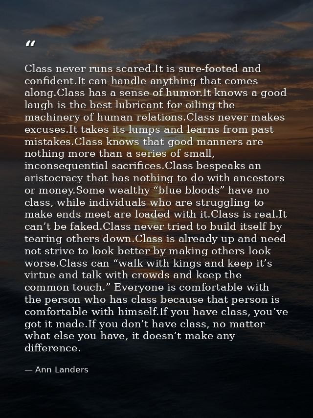 Class never runs scared.It is sure-footed and confident.It can handle anything that comes along.Class has a sense of hum — Ann Landers