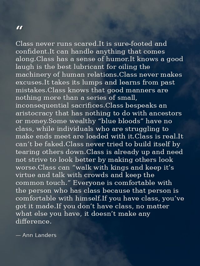 Class never runs scared.It is sure-footed and confident.It can handle anything that comes along.Class has a sense of hum — Ann Landers