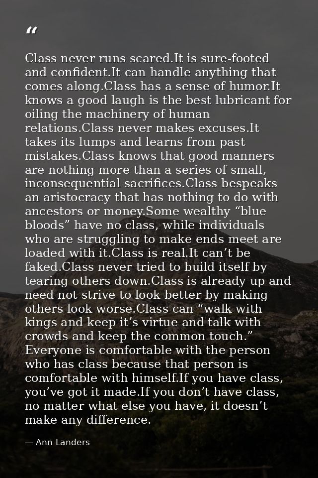 Class never runs scared.It is sure-footed and confident.It can handle anything that comes along.Class has a sense of hum — Ann Landers