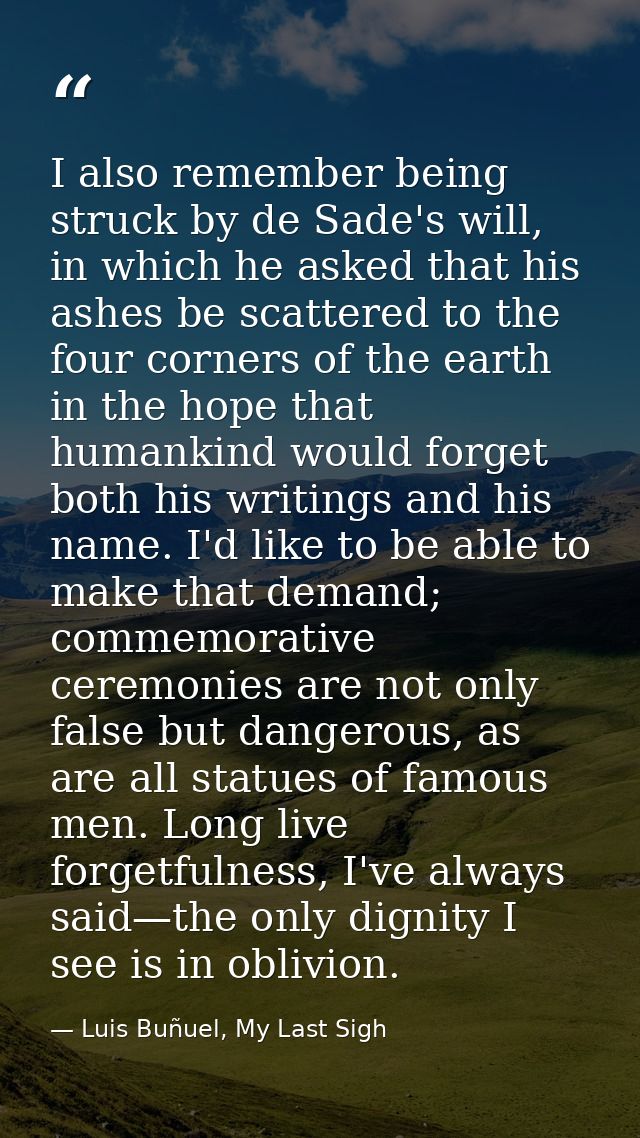 I also remember being struck by de Sade's will, in which he asked that his ashes be scattered to the four corners of the — Luis Buñuel, My Last Sigh