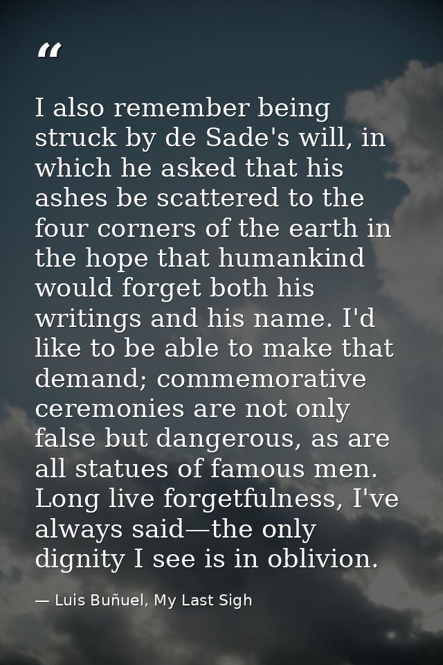 I also remember being struck by de Sade's will, in which he asked that his ashes be scattered to the four corners of the — Luis Buñuel, My Last Sigh