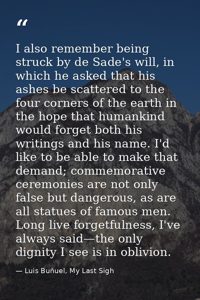 I also remember being struck by de Sade's will, in which he asked that his ashes be scattered to the four corners of the — Luis Buñuel, My Last Sigh