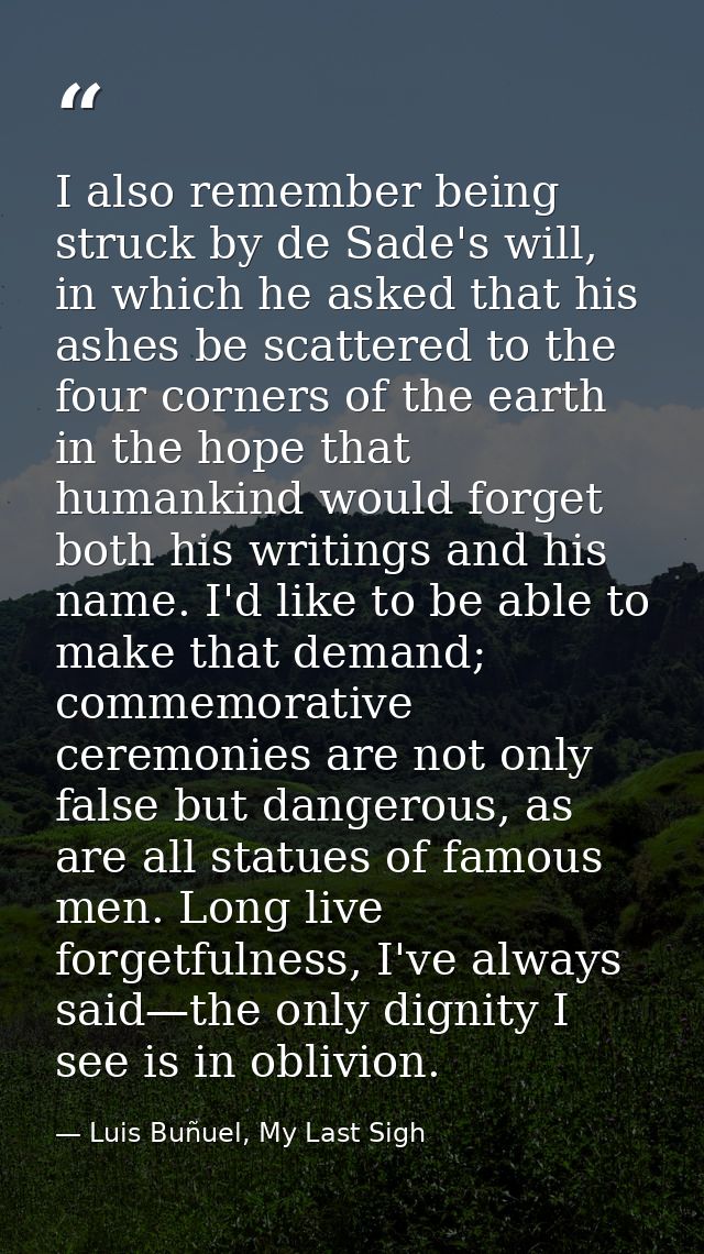 I also remember being struck by de Sade's will, in which he asked that his ashes be scattered to the four corners of the — Luis Buñuel, My Last Sigh