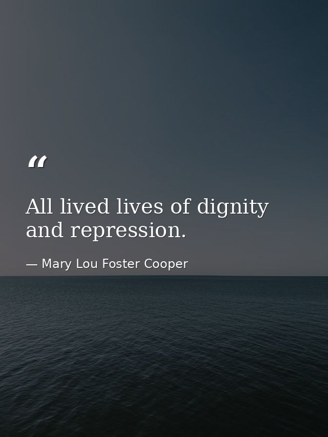 All lived lives of dignity and repression. — Mary Lou Foster Cooper