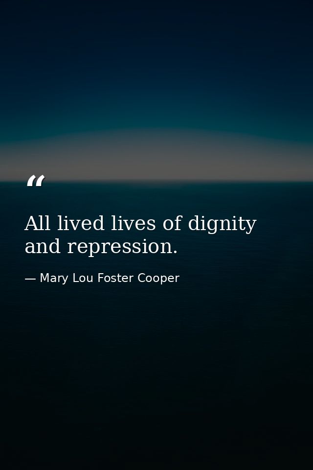 All lived lives of dignity and repression. — Mary Lou Foster Cooper
