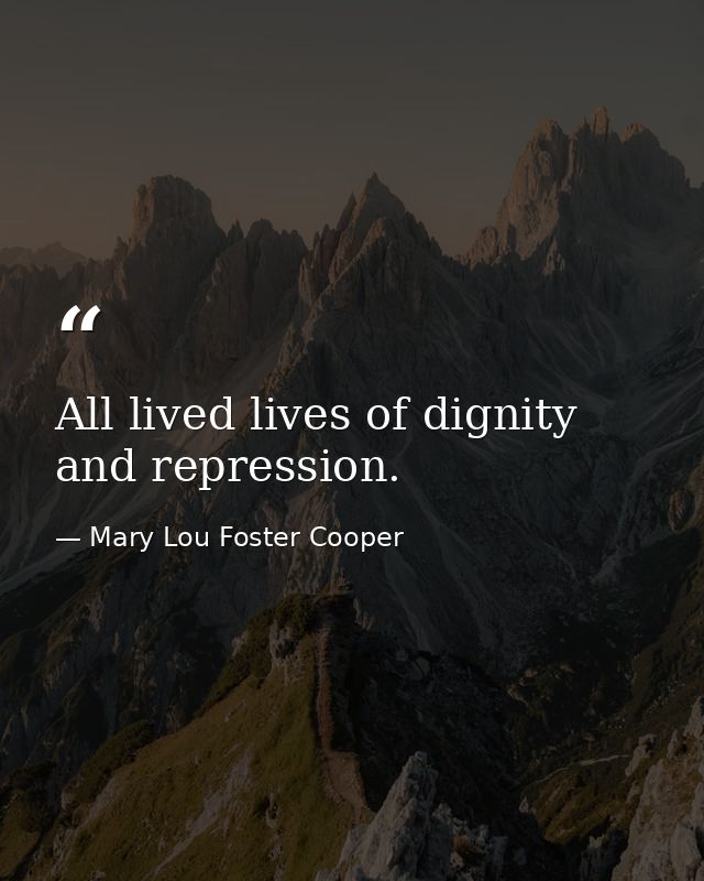 All lived lives of dignity and repression. — Mary Lou Foster Cooper