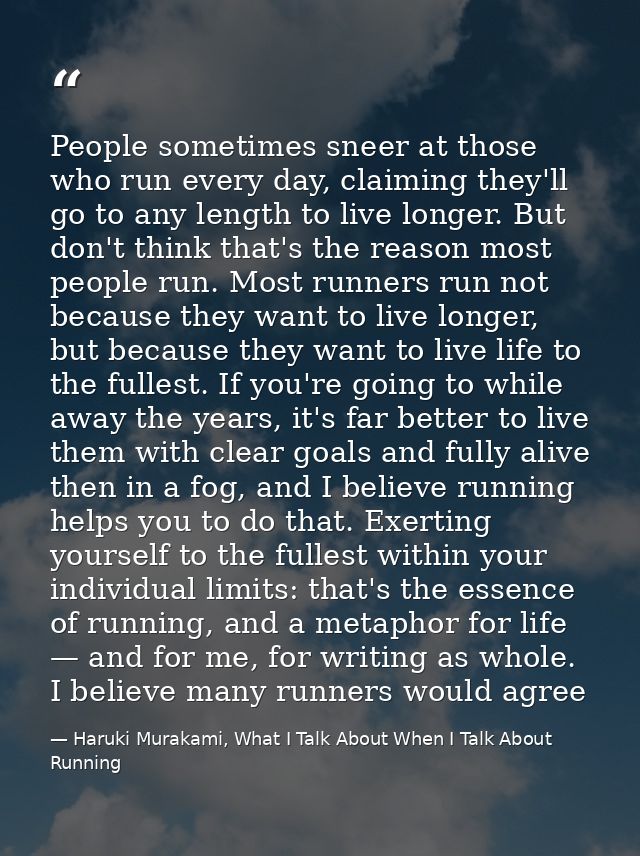 People sometimes sneer at those who run every day, claiming they'll go to any length to live longer. But don't think tha — Haruki Murakami, What I Talk About When I Talk About Running