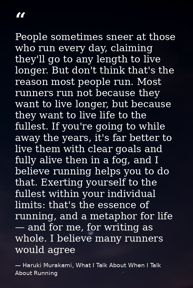 People sometimes sneer at those who run every day, claiming they'll go to any length to live longer. But don't think tha — Haruki Murakami, What I Talk About When I Talk About Running
