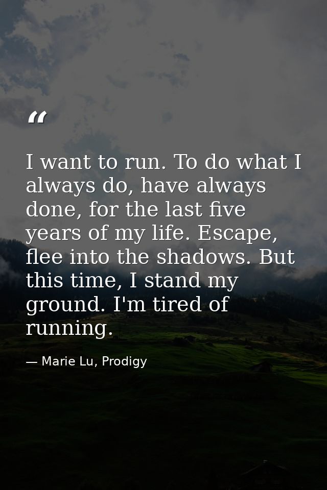 I want to run. To do what I always do, have always done, for the last five years of my life. Escape, flee into the shado — Marie Lu, Prodigy