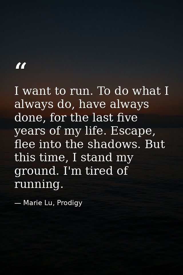 I want to run. To do what I always do, have always done, for the last five years of my life. Escape, flee into the shado — Marie Lu, Prodigy