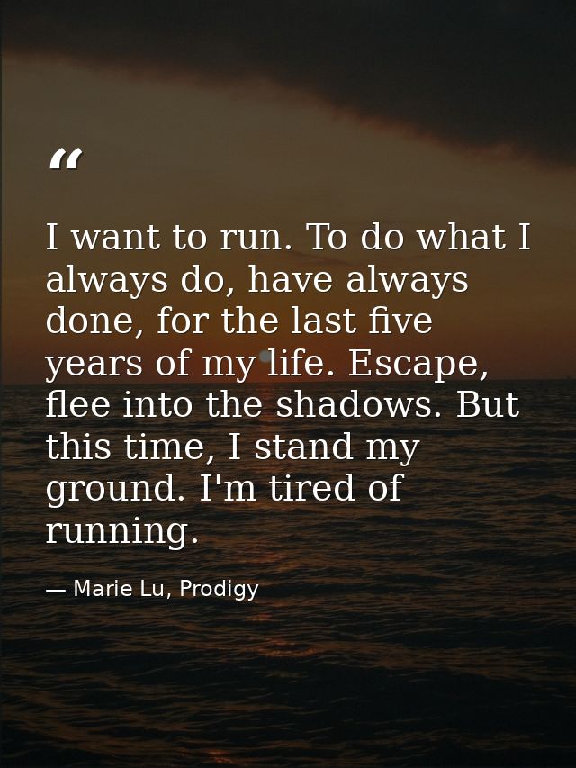 I want to run. To do what I always do, have always done, for the last five years of my life. Escape, flee into the shado — Marie Lu, Prodigy