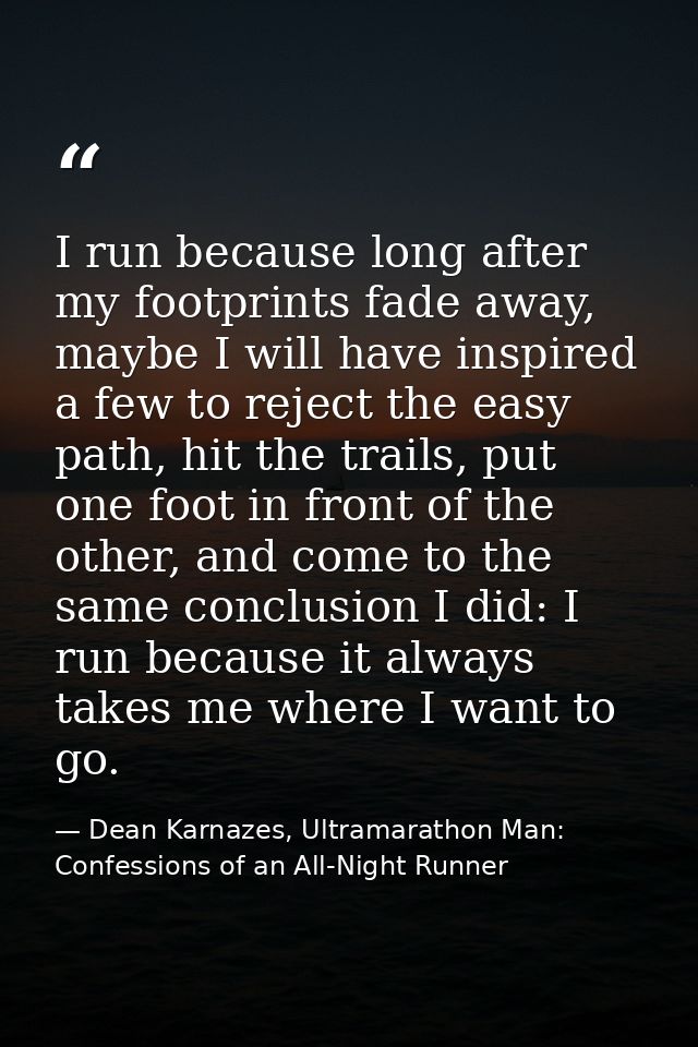 I run because long after my footprints fade away, maybe I will have inspired a few to reject the easy path, hit the trai — Dean Karnazes, Ultramarathon Man: Confessions of an All-Night Runner