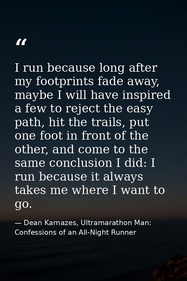 I run because long after my footprints fade away, maybe I will have inspired a few to reject the easy path, hit the trai — Dean Karnazes, Ultramarathon Man: Confessions of an All-Night Runner