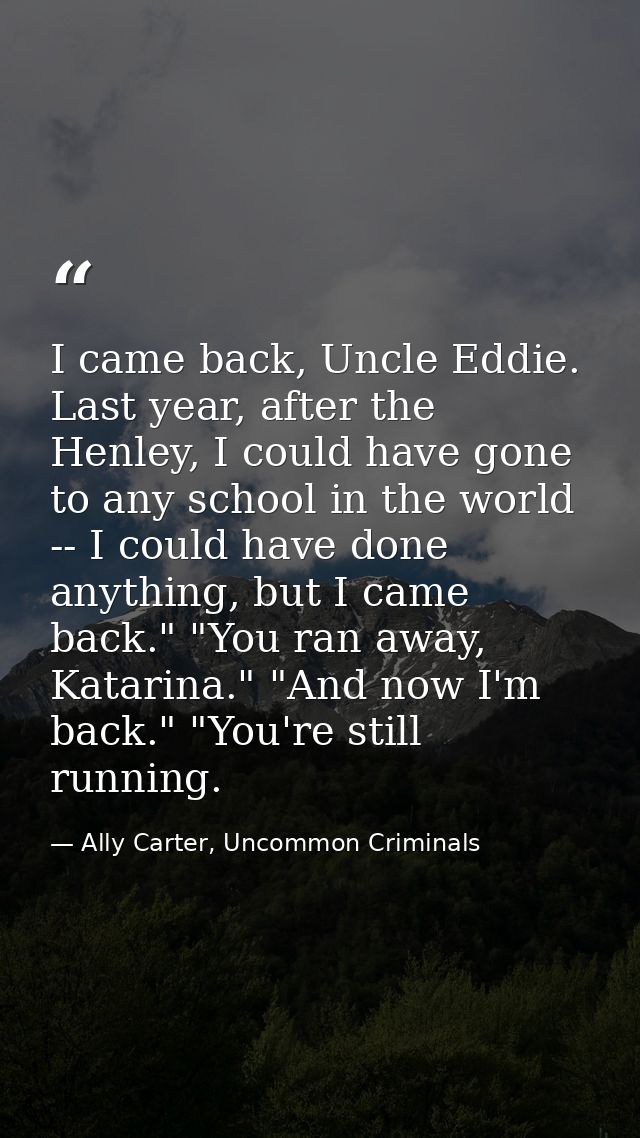 I came back, Uncle Eddie. Last year, after the Henley, I could have gone to any school in the world -- I could have done — Ally Carter, Uncommon Criminals