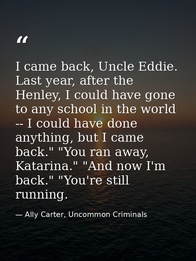 I came back, Uncle Eddie. Last year, after the Henley, I could have gone to any school in the world -- I could have done — Ally Carter, Uncommon Criminals