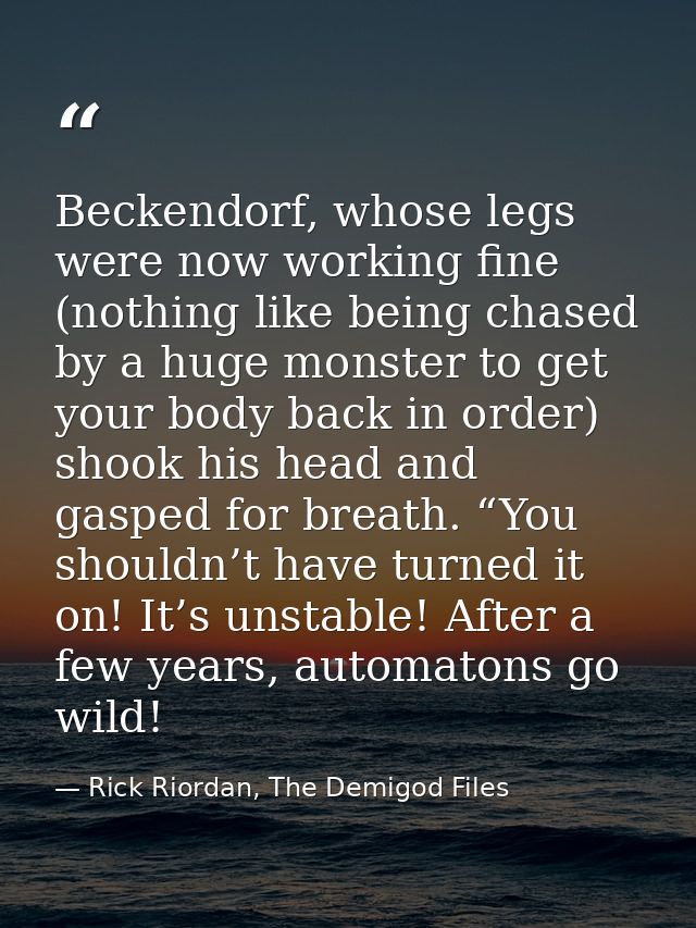 Beckendorf, whose legs were now working fine (nothing like being chased by a huge monster to get your body back in order — Rick Riordan, The Demigod Files