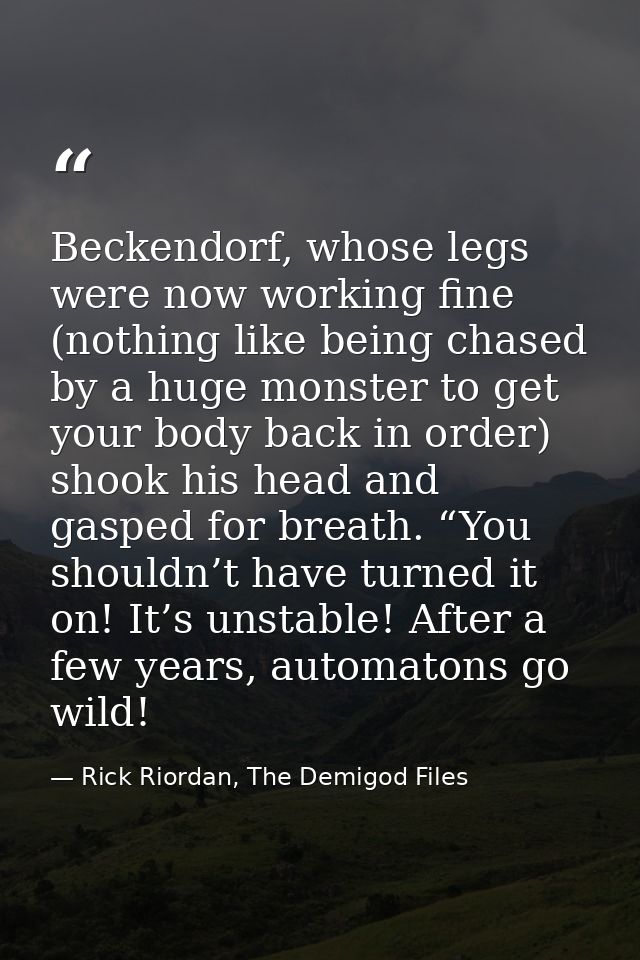 Beckendorf, whose legs were now working fine (nothing like being chased by a huge monster to get your body back in order — Rick Riordan, The Demigod Files