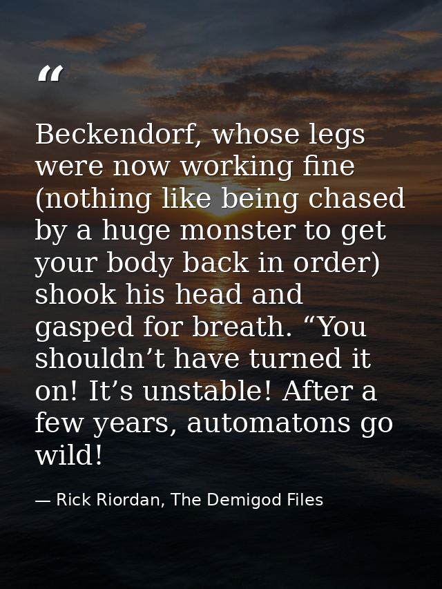 Beckendorf, whose legs were now working fine (nothing like being chased by a huge monster to get your body back in order — Rick Riordan, The Demigod Files