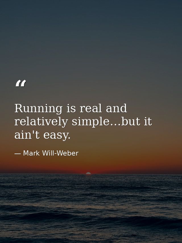 Running is real and relatively simple…but it ain't easy. — Mark Will-Weber