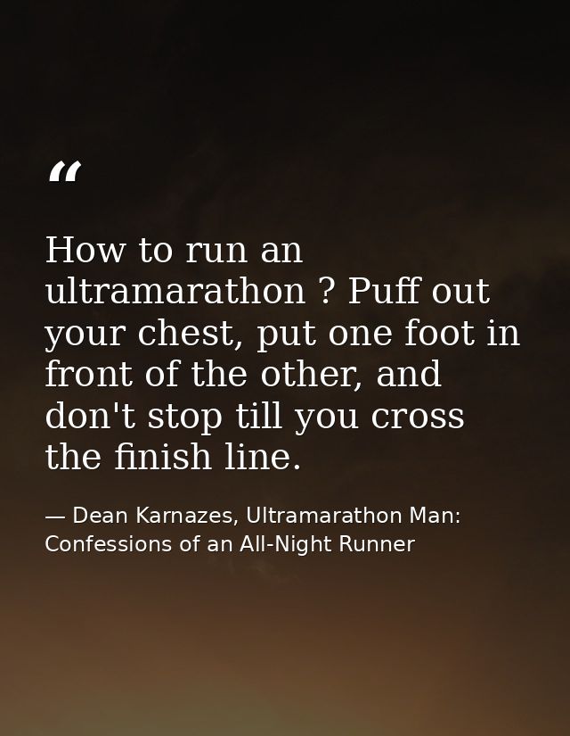 How to run an ultramarathon ? Puff out your chest, put one foot in front of the other, and don't stop till you cross the — Dean Karnazes, Ultramarathon Man: Confessions of an All-Night Runner