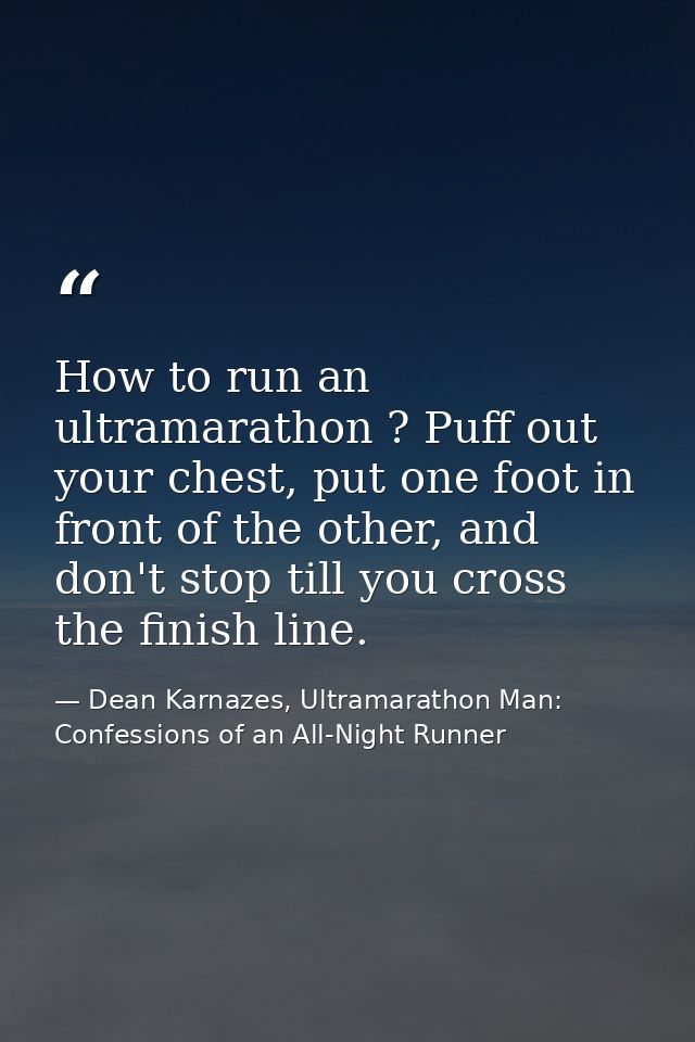 How to run an ultramarathon ? Puff out your chest, put one foot in front of the other, and don't stop till you cross the — Dean Karnazes, Ultramarathon Man: Confessions of an All-Night Runner
