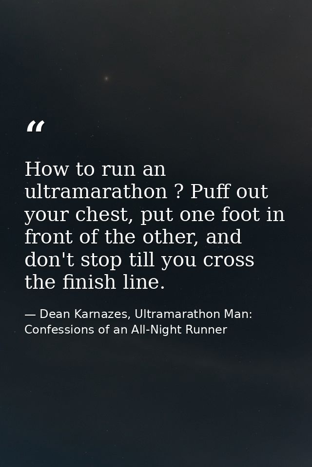 How to run an ultramarathon ? Puff out your chest, put one foot in front of the other, and don't stop till you cross the — Dean Karnazes, Ultramarathon Man: Confessions of an All-Night Runner