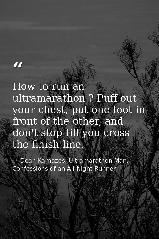 How to run an ultramarathon ? Puff out your chest, put one foot in front of the other, and don't stop till you cross the — Dean Karnazes, Ultramarathon Man: Confessions of an All-Night Runner