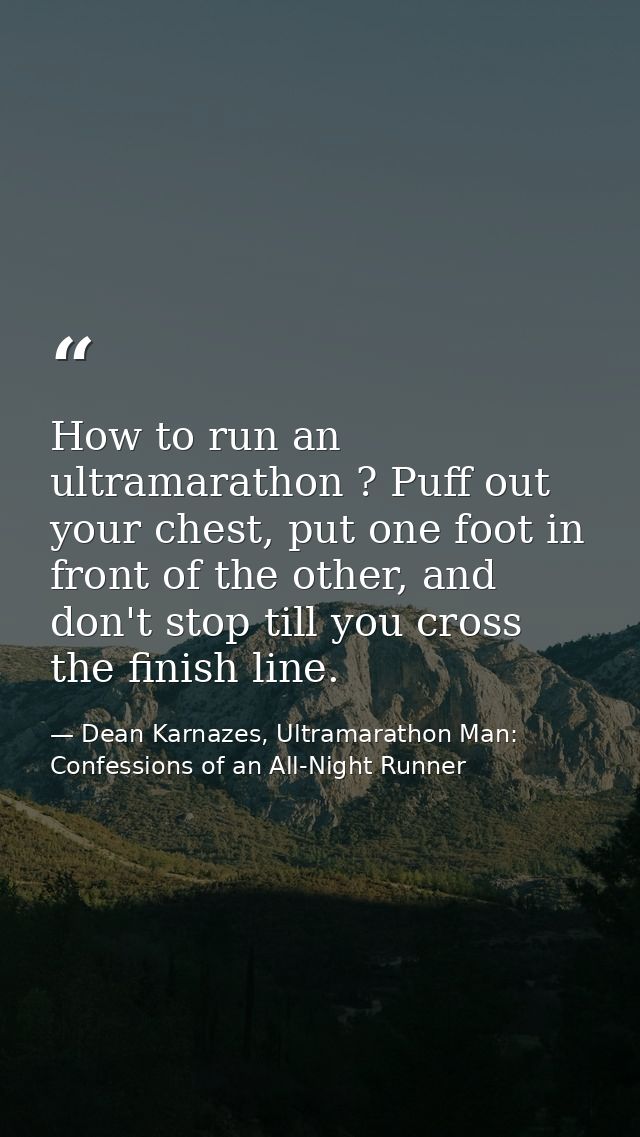How to run an ultramarathon ? Puff out your chest, put one foot in front of the other, and don't stop till you cross the — Dean Karnazes, Ultramarathon Man: Confessions of an All-Night Runner