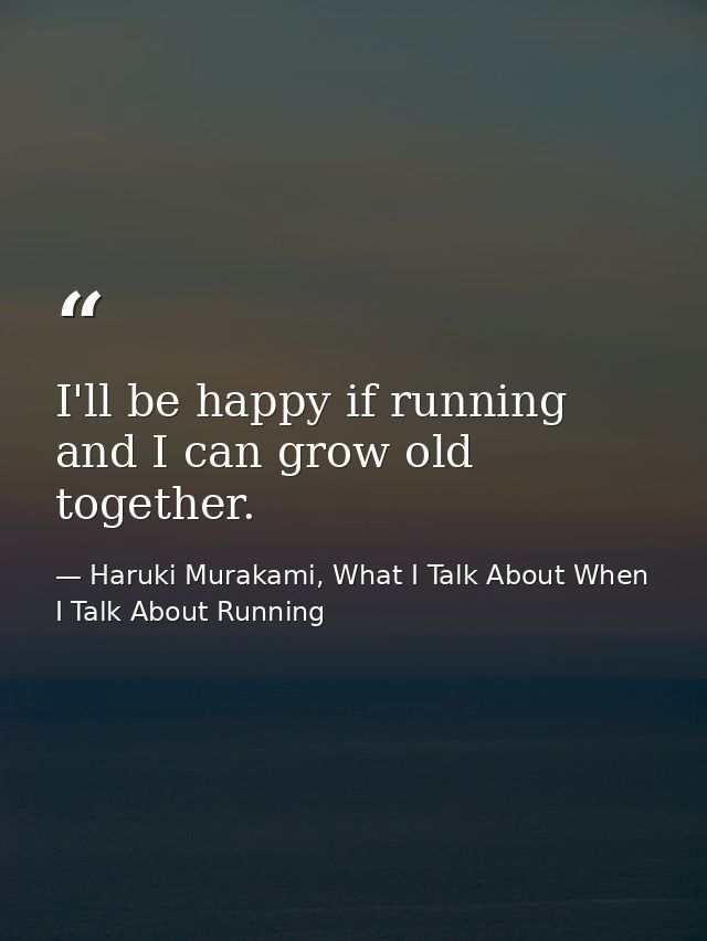 I'll be happy if running and I can grow old together. — Haruki Murakami, What I Talk About When I Talk About Running