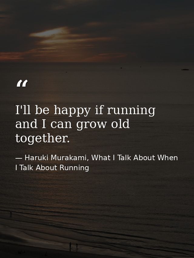 I'll be happy if running and I can grow old together. — Haruki Murakami, What I Talk About When I Talk About Running