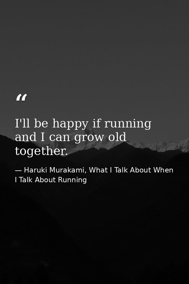 I'll be happy if running and I can grow old together. — Haruki Murakami, What I Talk About When I Talk About Running