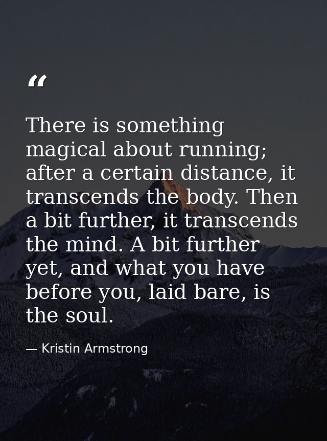 There is something magical about running; after a certain distance, it transcends the body. Then a bit further, it trans — Kristin Armstrong