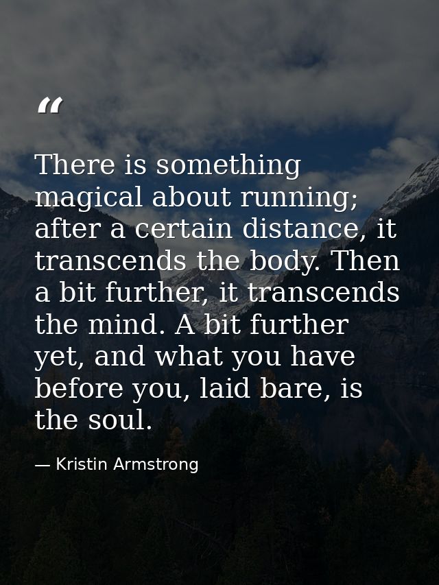 There is something magical about running; after a certain distance, it transcends the body. Then a bit further, it trans — Kristin Armstrong
