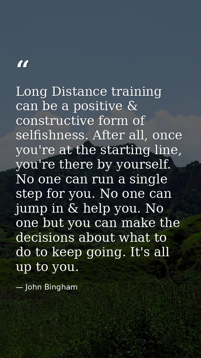 Long Distance training can be a positive & constructive form of selfishness. After all, once you're at the starting line — John Bingham
