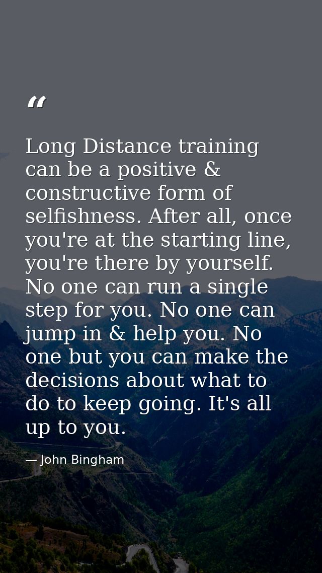 Long Distance training can be a positive & constructive form of selfishness. After all, once you're at the starting line — John Bingham