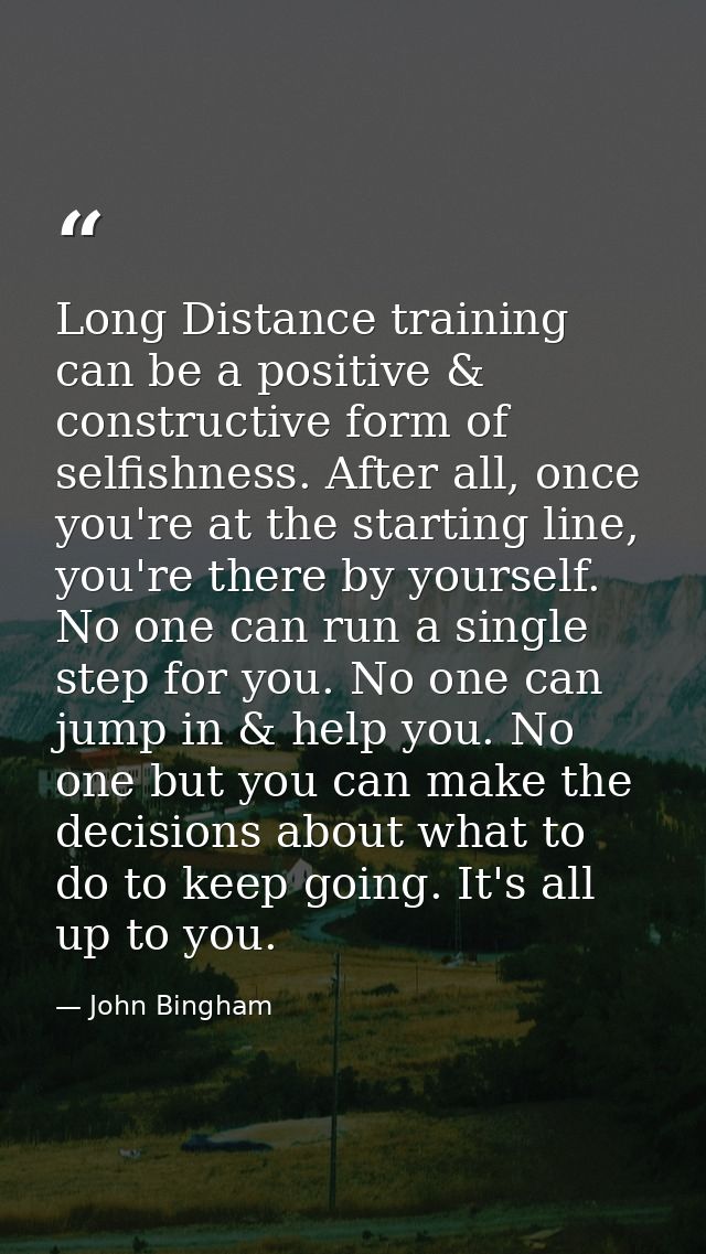 Long Distance training can be a positive & constructive form of selfishness. After all, once you're at the starting line — John Bingham