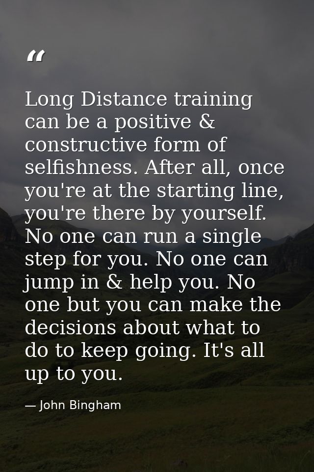 Long Distance training can be a positive & constructive form of selfishness. After all, once you're at the starting line — John Bingham