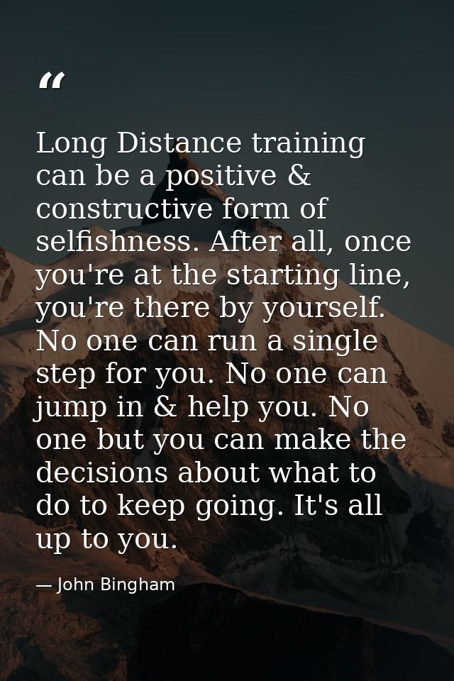 Long Distance training can be a positive & constructive form of selfishness. After all, once you're at the starting line — John Bingham