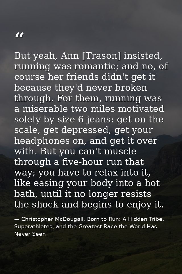 But yeah, Ann [Trason] insisted, running was romantic; and no, of course her friends didn't get it because they'd never  — Christopher McDougall, Born to Run: A Hidden Tribe, Superathletes, and the Greatest Race the World Has Never Seen