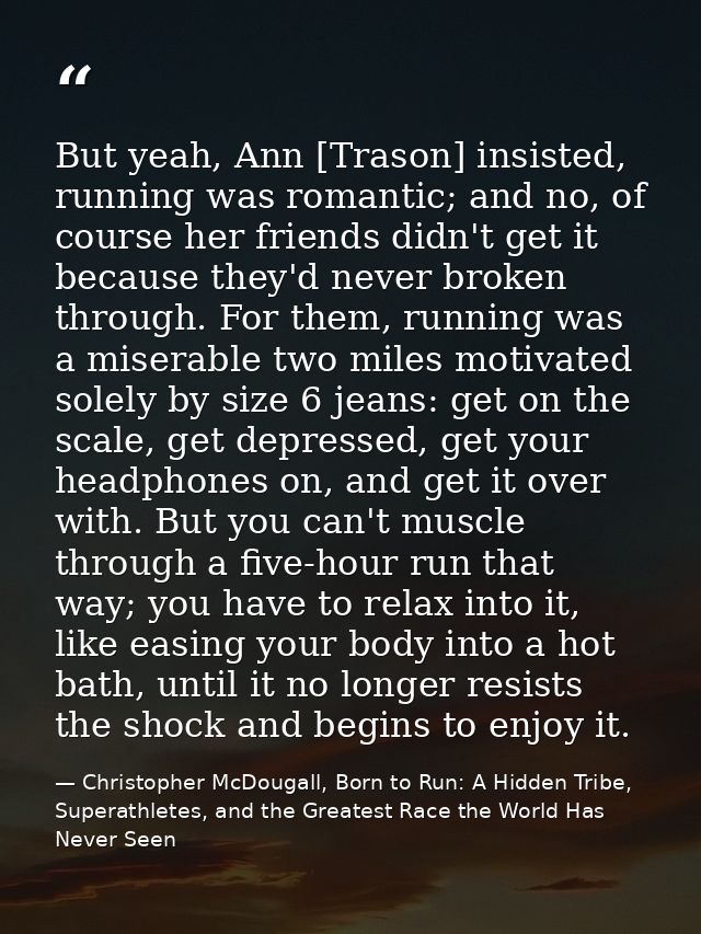 But yeah, Ann [Trason] insisted, running was romantic; and no, of course her friends didn't get it because they'd never  — Christopher McDougall, Born to Run: A Hidden Tribe, Superathletes, and the Greatest Race the World Has Never Seen