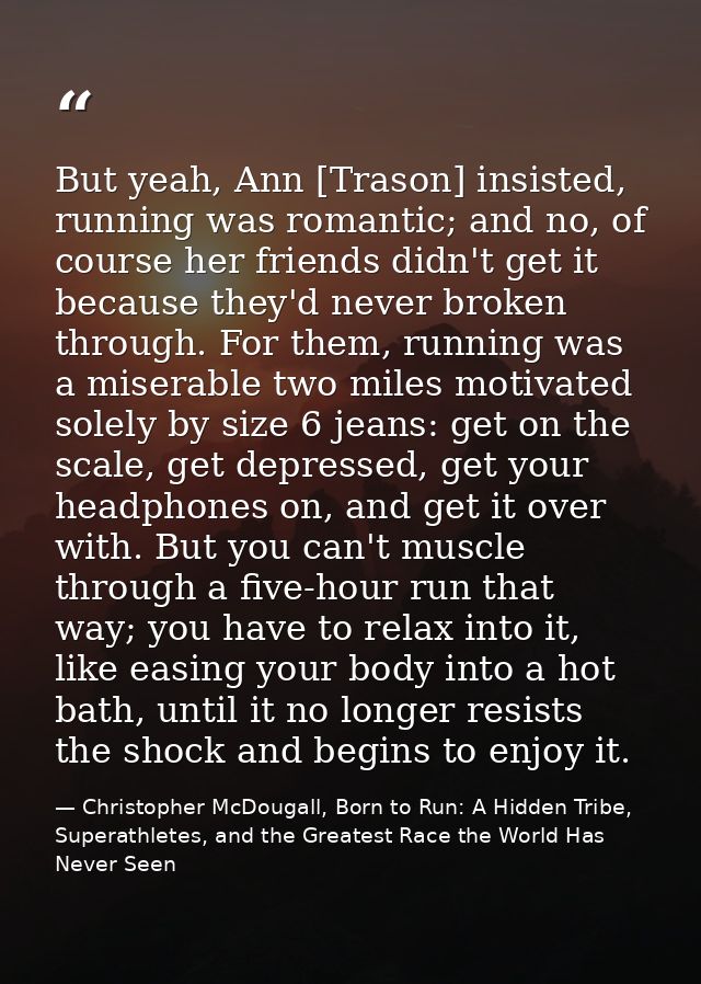 But yeah, Ann [Trason] insisted, running was romantic; and no, of course her friends didn't get it because they'd never  — Christopher McDougall, Born to Run: A Hidden Tribe, Superathletes, and the Greatest Race the World Has Never Seen