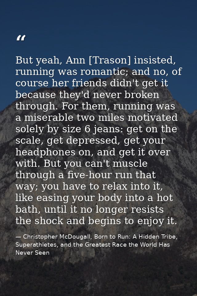 But yeah, Ann [Trason] insisted, running was romantic; and no, of course her friends didn't get it because they'd never  — Christopher McDougall, Born to Run: A Hidden Tribe, Superathletes, and the Greatest Race the World Has Never Seen