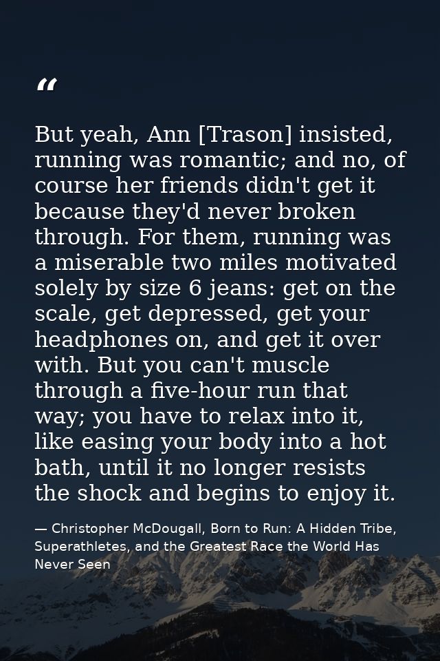 But yeah, Ann [Trason] insisted, running was romantic; and no, of course her friends didn't get it because they'd never  — Christopher McDougall, Born to Run: A Hidden Tribe, Superathletes, and the Greatest Race the World Has Never Seen