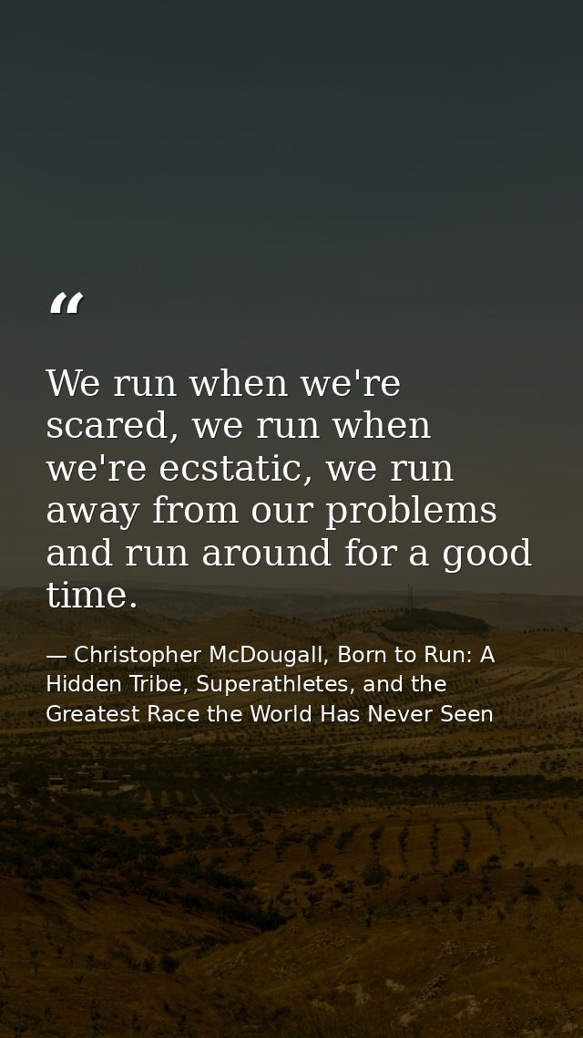We run when we're scared, we run when we're ecstatic, we run away from our problems and run around for a good time. — Christopher McDougall, Born to Run: A Hidden Tribe, Superathletes, and the Greatest Race the World Has Never Seen